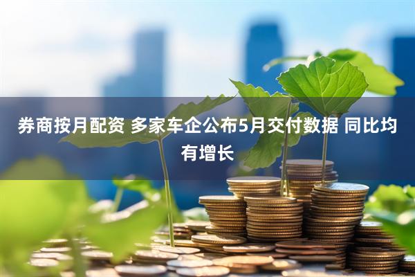 券商按月配资 多家车企公布5月交付数据 同比均有增长