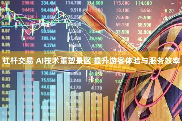 杠杆交易 AI技术重塑景区 提升游客体验与服务效率