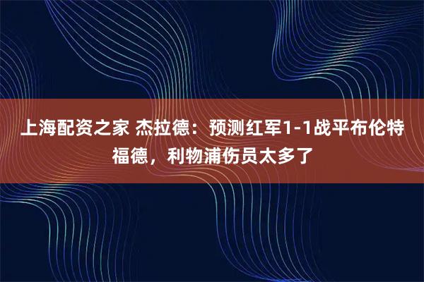 上海配资之家 杰拉德：预测红军1-1战平布伦特福德，利物浦伤员太多了